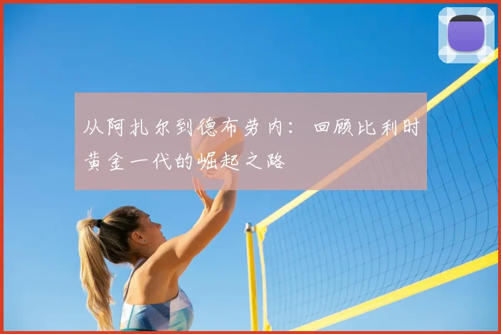 从阿扎尔到德布劳内:回顾比利时黄金一代的崛起之路