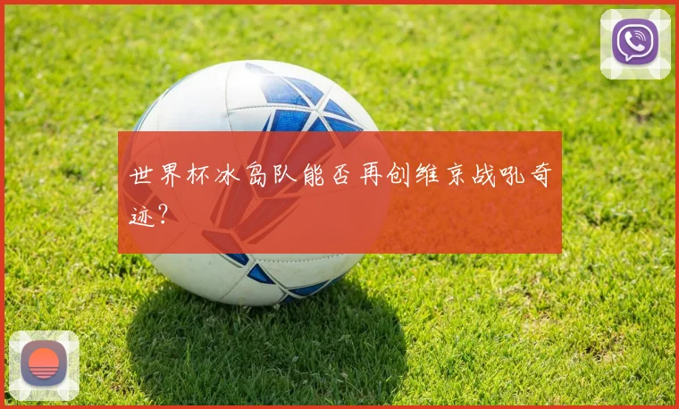世界杯冰岛队能否再创维京战吼奇迹？