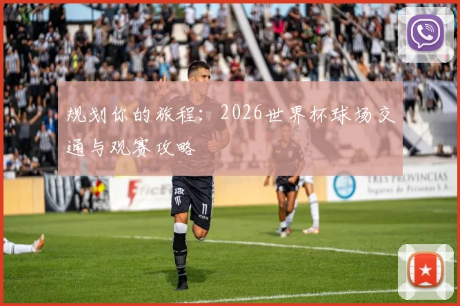 规划你的旅程：2026世界杯球场交通与观赛攻略