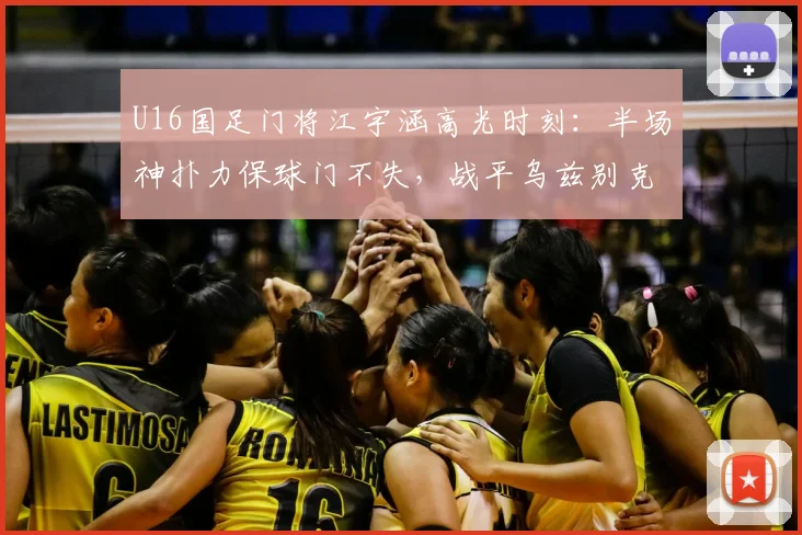 U16国足门将江宇涵高光时刻:半场神扑力保球门不失,战平乌兹别克斯坦